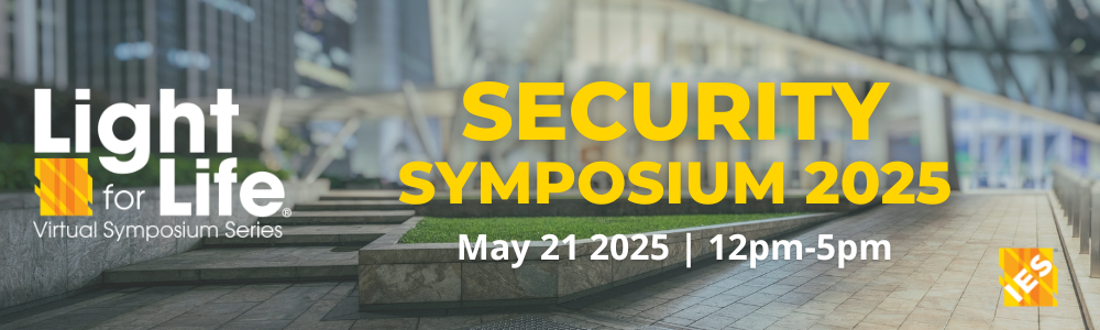 IES Light for Life Virtual Symposium Series | Security Symposium 2025 | May 21, 2025. 12 pm - 5 pm